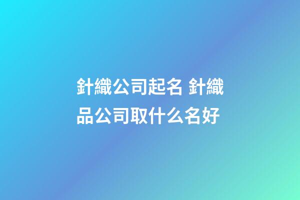 針織公司起名 針織品公司取什么名好-第1張-公司起名-玄機(jī)派